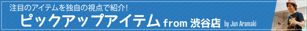 注目のアイテムを独自の視点で紹介!ピックアップアイテム from 渋谷店 by Jun Aramaki